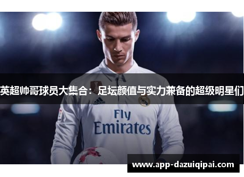 英超帅哥球员大集合：足坛颜值与实力兼备的超级明星们