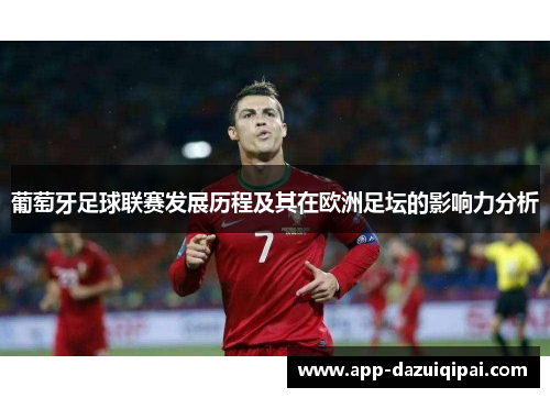 葡萄牙足球联赛发展历程及其在欧洲足坛的影响力分析