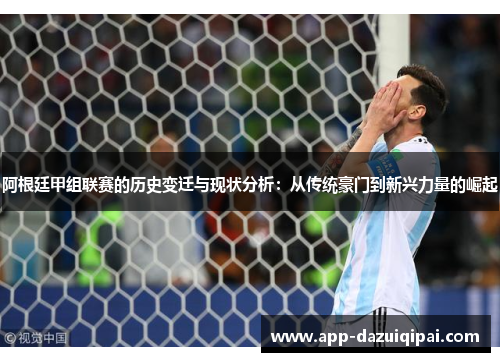 阿根廷甲组联赛的历史变迁与现状分析：从传统豪门到新兴力量的崛起