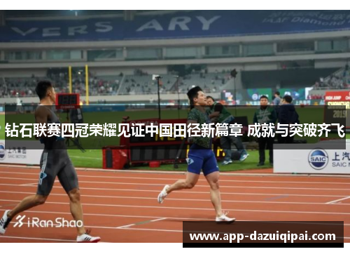 钻石联赛四冠荣耀见证中国田径新篇章 成就与突破齐飞